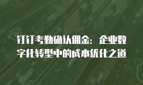 钉钉考勤确认佣金：企业数字化转型中的成本优化之道
