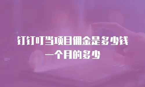 钉钉叮当项目佣金是多少钱一个月的多少