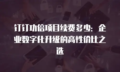 钉钉功倍项目续费多少：企业数字化升级的高性价比之选