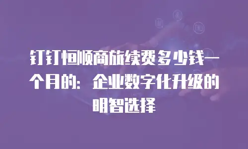 钉钉恒顺商旅续费多少钱一个月的：企业数字化升级的明智选择