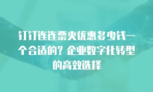 钉钉连连票夹优惠多少钱一个合适的？企业数字化转型的高效选择