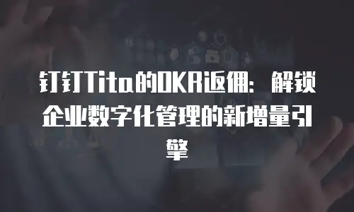 钉钉Tita的OKR返佣：解锁企业数字化管理的新增量引擎