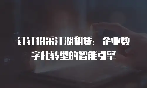 钉钉招采江湖租赁：企业数字化转型的智能引擎