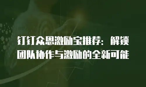 钉钉众恩激励宝推荐：解锁团队协作与激励的全新可能