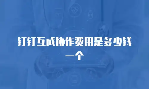 钉钉互成协作费用是多少钱一个
