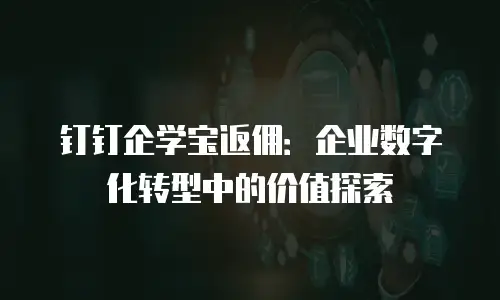 钉钉企学宝返佣：企业数字化转型中的价值探索