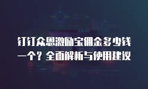 钉钉众恩激励宝佣金多少钱一个？全面解析与使用建议