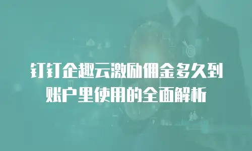 钉钉企趣云激励佣金多久到账户里使用的全面解析