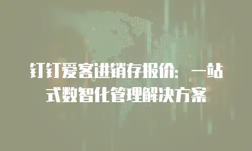 钉钉爱客进销存报价：一站式数智化管理解决方案
