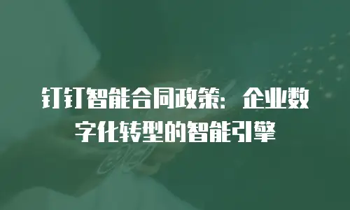 钉钉智能合同政策：企业数字化转型的智能引擎