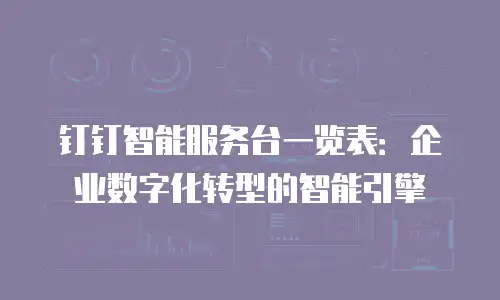 钉钉智能服务台一览表：企业数字化转型的智能引擎