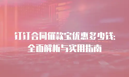 钉钉合同催款宝优惠多少钱：全面解析与实用指南