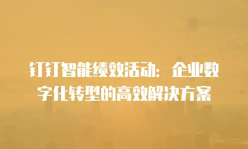 钉钉智能绩效活动：企业数字化转型的高效解决方案