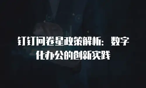 钉钉问卷星政策解析：数字化办公的创新实践
