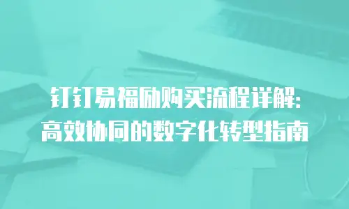 钉钉易福励购买流程详解：高效协同的数字化转型指南