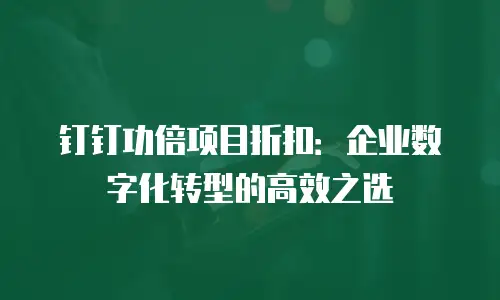 钉钉功倍项目折扣：企业数字化转型的高效之选
