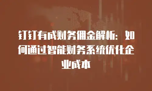 钉钉有成财务佣金解析：如何通过智能财务系统优化企业成本
