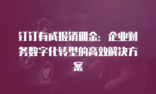 钉钉有成报销佣金：企业财务数字化转型的高效解决方案