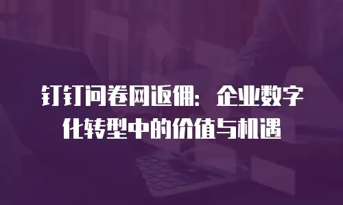钉钉问卷网返佣：企业数字化转型中的价值与机遇