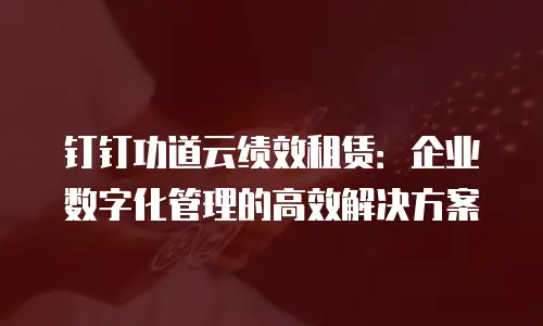 钉钉功道云绩效租赁：企业数字化管理的高效解决方案