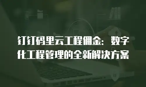 钉钉码里云工程佣金：数字化工程管理的全新解决方案