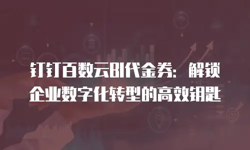 钉钉百数云BI代金券：解锁企业数字化转型的高效钥匙