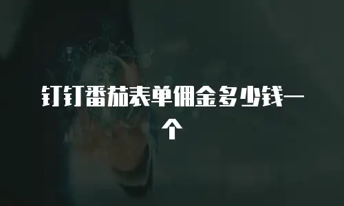 钉钉番茄表单佣金多少钱一个