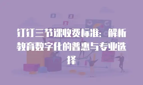 钉钉三节课收费标准：解析教育数字化的普惠与专业选择