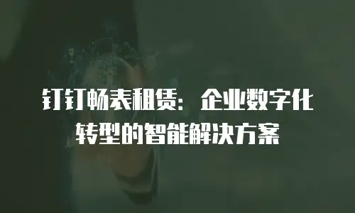 钉钉畅表租赁：企业数字化转型的智能解决方案