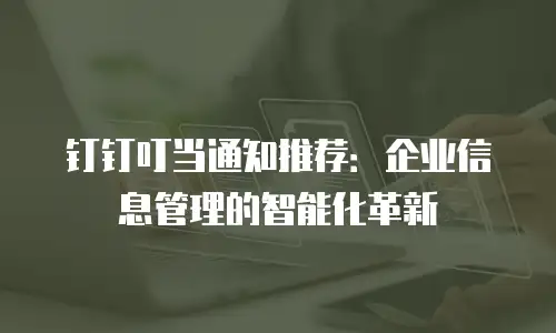 钉钉叮当通知推荐：企业信息管理的智能化革新