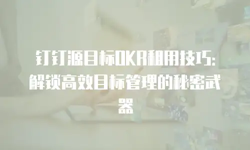 钉钉源目标OKR租用技巧：解锁高效目标管理的秘密武器