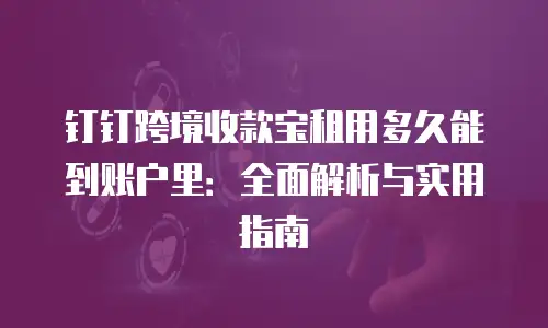 钉钉跨境收款宝租用多久能到账户里：全面解析与实用指南