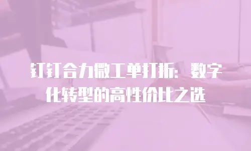 钉钉合力微工单打折：数字化转型的高性价比之选
