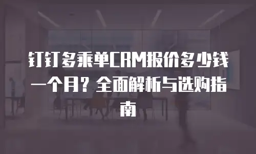 钉钉多乘单CRM报价多少钱一个月？全面解析与选购指南