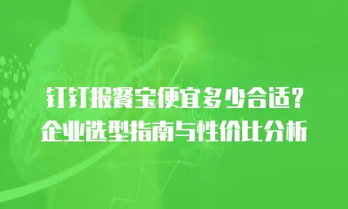 钉钉报餐宝便宜多少合适？企业选型指南与性价比分析