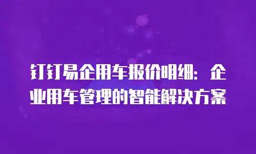 钉钉易企用车报价明细：企业用车管理的智能解决方案