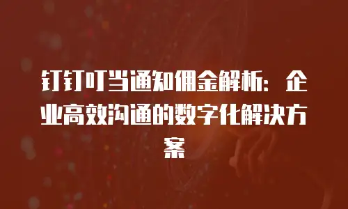 钉钉叮当通知佣金解析：企业高效沟通的数字化解决方案