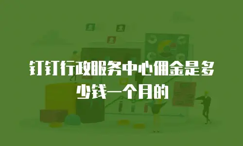 钉钉行政服务中心佣金是多少钱一个月的