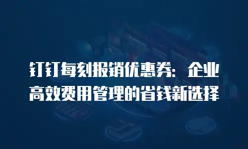钉钉每刻报销优惠券：企业高效费用管理的省钱新选择