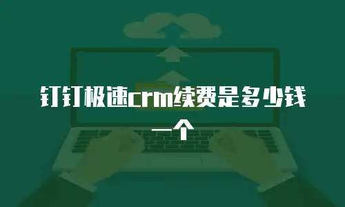 钉钉极速crm续费是多少钱一个