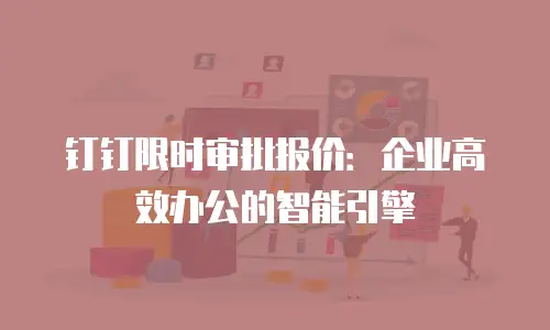 钉钉限时审批报价：企业高效办公的智能引擎