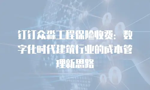 钉钉众淼工程保险收费：数字化时代建筑行业的成本管理新思路