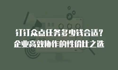 钉钉众点任务多少钱合适？企业高效协作的性价比之选