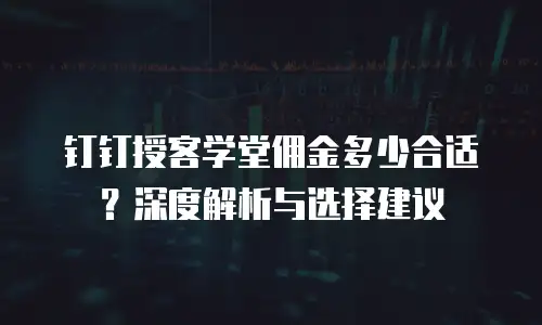 钉钉授客学堂佣金多少合适？深度解析与选择建议