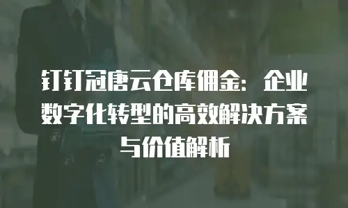 钉钉冠唐云仓库佣金：企业数字化转型的高效解决方案与价值解析