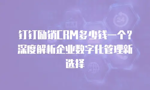钉钉励销CRM多少钱一个？深度解析企业数字化管理新选择