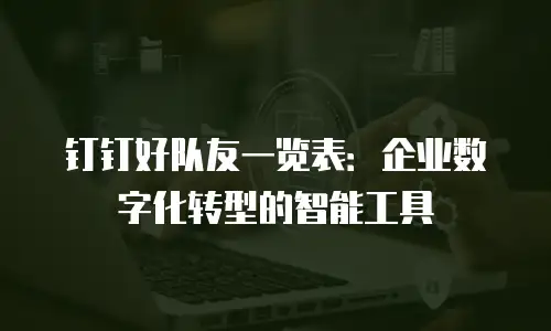 钉钉好队友一览表：企业数字化转型的智能工具