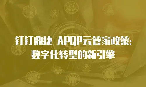 钉钉鼎捷 APQP云管家政策：数字化转型的新引擎