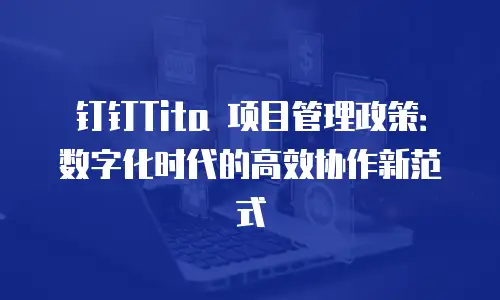 钉钉Tita 项目管理政策：数字化时代的高效协作新范式