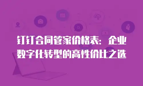 钉钉合同管家价格表：企业数字化转型的高性价比之选